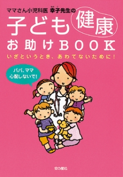 ママさん小児科医　幸子先生の子ども健康お助けＢＯＯＫ　いざというとき、あわてないために！
