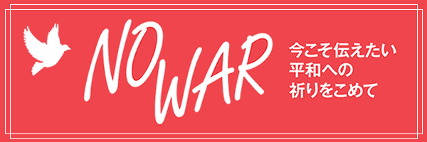 NO WAR 今こそ伝えたい平和への祈りをこめて「「戦争と平和」特集