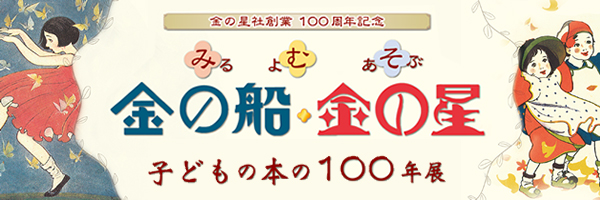 『金の星社 創業100周年記念　みる よむ  あそぶ　金の船・金の星<br>子どもの本の100年展』スペシャルサイトOPEN！