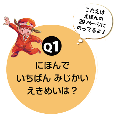 Q1.にほんでいちばんみじかいえきめいは？　こたえはえほんの29ページにのってるよ！