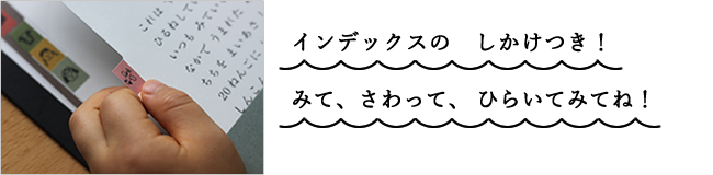 インデックスの　しかけつき！ お気に入りの　ページを　ひらいてみてね！