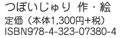 つぼいじゅり作・
               絵　定価（本体1,300円+税）　ISBN：978-4-323-07380-4